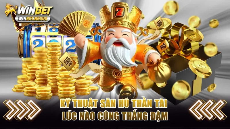 Kỹ thuật săn hũ Thần Tài lúc nào cũng thắng đậm